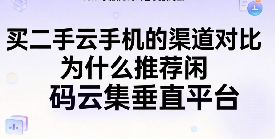 买二手云手机的渠道对比 为什么推荐闲码云集垂直平台_图片1